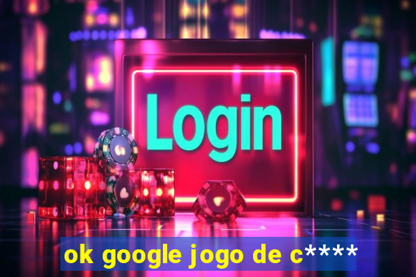 ok google jogo de c****
